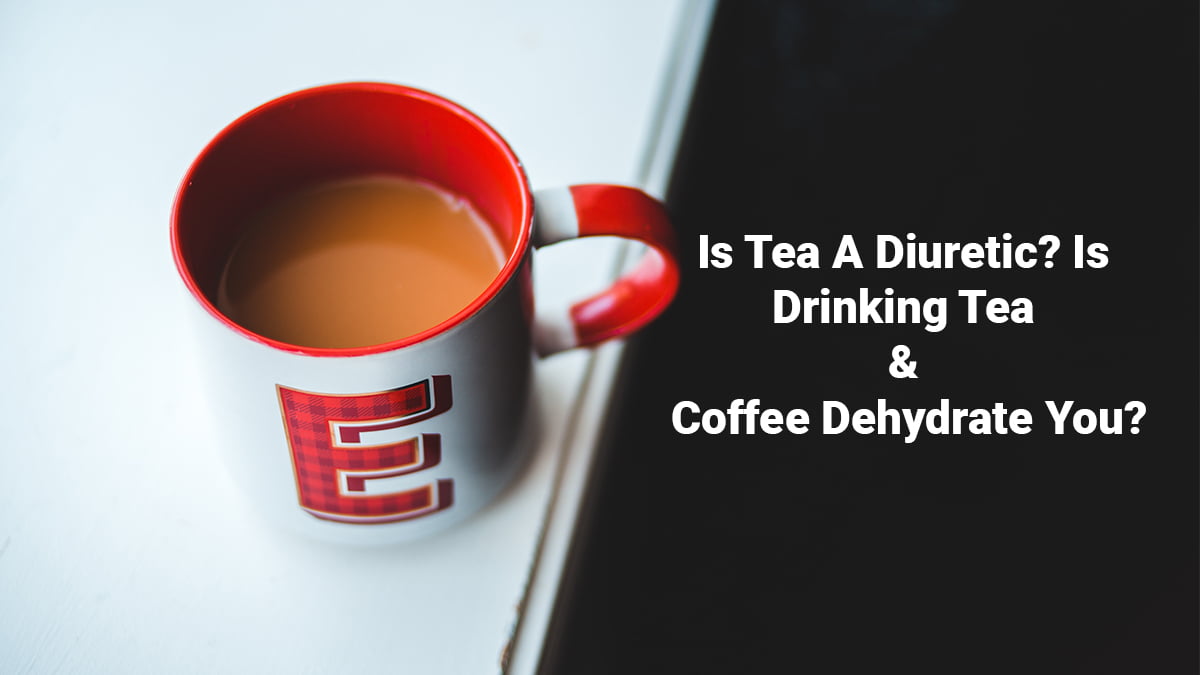 Is Tea A Diuretic? Is Drinking Tea & Coffee Dehydrate You?